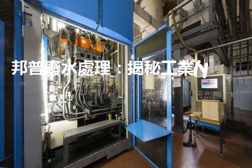 邦普廢水處理：揭秘工業(yè)環(huán)保的黑科技！